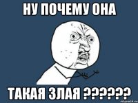 ну почему она такая злая ??????