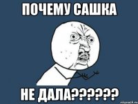 ПОЧЕМУ САШКА НЕ ДАЛА??????