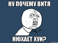 ну почему витя нюхает хуи?