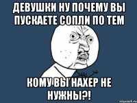 Девушки ну почему вы пускаете сопли по тем кому вы нахер не нужны?!