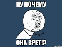 ну почему она врет!?