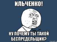 Ильченко! Ну почему ты такой беспредельщик?