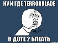 ну и где terrorblade в доте 2 блеать