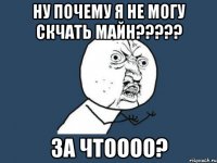 Ну почему я не могу скчать майн????? За чтоооо?