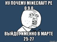 Ну почему minecraft pe 0.9.0 Выйдет именно в марте 25-27