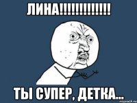 Лина!!!!!!!!!!!!! Ты супер, детка...