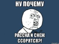 ну почему расска и снеж ссорятся?!