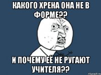 Какого хрена она не в форме?? И почему её не ругают учителя??