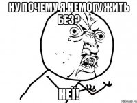 Ну почему я немогу жить без? Неї!