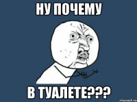 Ну почему в туалете???