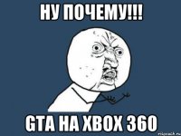 НУ ПОЧЕМУ!!! GTA НА xbox 360