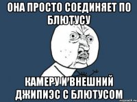 она просто соединяет по блютусу камеру и внешний джипиэс с блютусом