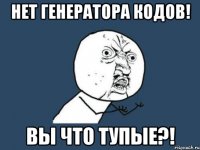 нет генератора кодов! вы что тупые?!