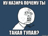 Ну Назира почему ты Такая тупая?