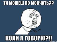 Ти можеш по мовчать?? Коли я говорю?!!