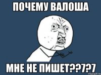 почему валоша мне не пишет??7?7