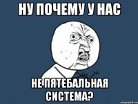 ну почему у нас не пятебальная система?