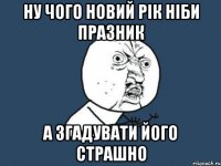 Ну чого Новий рік ніби празник а згадувати його страшно