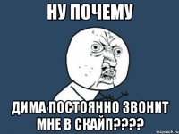 Ну почему Дима постоянно звонит мне в скайп????