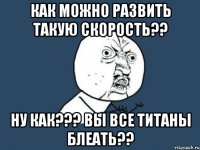 Как можно развить такую скорость?? НУ КАК??? ВЫ ВСЕ ТИТАНЫ БЛЕАТЬ??