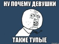 ну почему девушки такие тупые