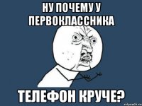 Ну почему у первоклассника телефон круче?