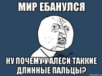 Мир ебанулся Ну почему у Алеси таккие длинные пальцы?