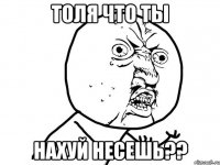 толя что ты нахуй несешь??