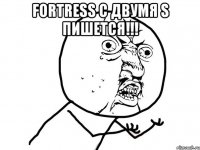 Fortress с двумя s пишется!!! 