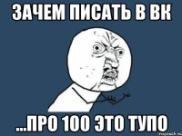 Зачем писать в ВК ...про 100 это тупо