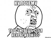 Ну почему Ты считаешь себя некрасивой???