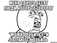 меня одного бесят люди, которые говорят "можно побить?" и пытаются добить