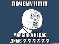 почему !!!!!!!! марынка недае диме???????????