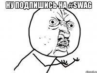 НУ ПОДПИШИСЬ НА #SWAG 