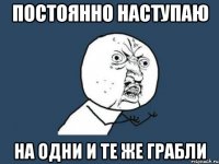 Постоянно наступаю на одни и те же грабли