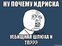 Ну почему Идриска Уебищная шлюха и тп???