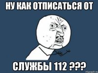 ну как отписаться от службы 112 ???