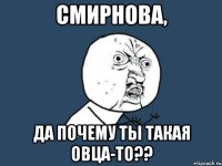 Смирнова, да почему ты такая овца-то??