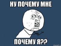 НУ почему мне почему я??