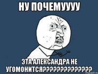 ну почемуууу эта Александра не угомонится??????????????