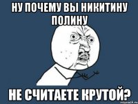 Ну почему вы Никитину Полину не считаете крутой?