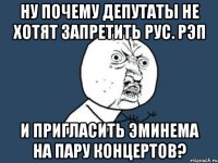 Ну почему депутаты не хотят запретить рус. рэп и пригласить Эминема на пару концертов?