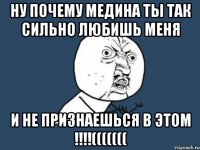 ну почему Медина ты так сильно любишь меня и не признаешься в ЭТОМ !!!!(((((((