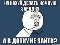 Ну нахуй делать ночную зарядку а в дотку не зайти?