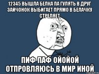 12345 вышла белка па гулять в друг зайчонок выбигает прямо в белачку стреляет пиф паф ойойой отпровляюсь в мир иной