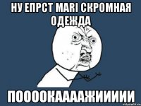 ну епрст Mari Скромная одежда поооокаааажиииии