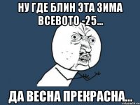 ну где блин эта зима всевото -25... да весна прекрасна...