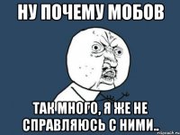 ну почему мобов так много, я же не справляюсь с ними..