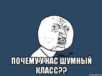  почему у нас шумный класс??