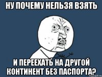 Ну почему нельзя взять и переехать на другой континент без паспорта?